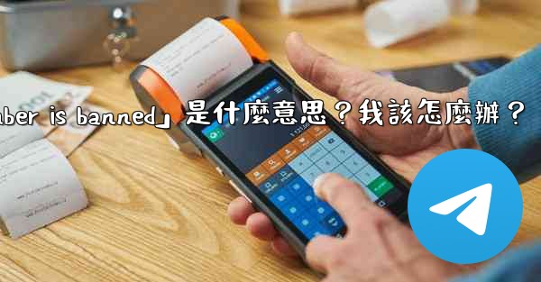 電報提示「This phone number is banned」是什麼意思？我該怎麼辦？