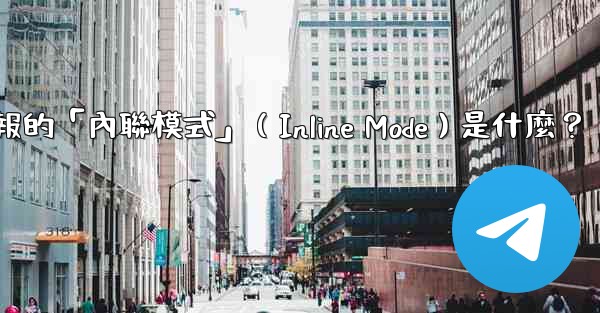 <b>機器人電報的「內聯模式」（Inline Mode）是什麼？</b>