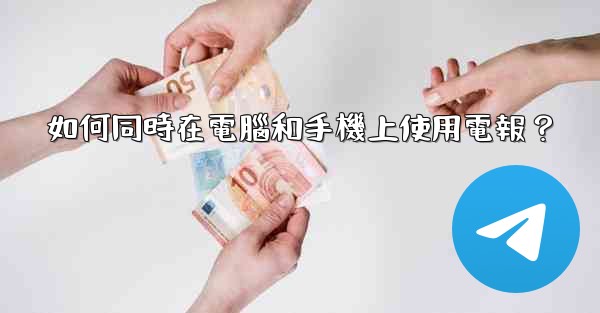 如何同時在電腦和手機上使用電報？