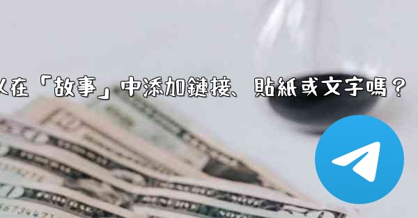 電報可以在「故事」中添加鏈接、貼紙或文字嗎？