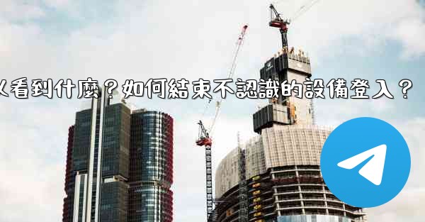 電報在「活動會話」中可以看到什麼？如何結束不認識的設備登入？