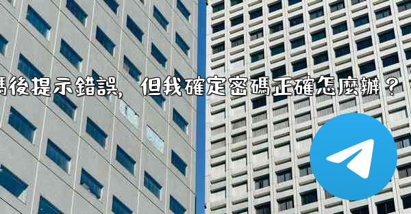電報輸入兩步驗證密碼後提示錯誤，但我確定密碼正確怎麼辦？