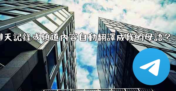 <b>如何將整個電報聊天記錄或頻道內容自動翻譯成我的母語？</b>