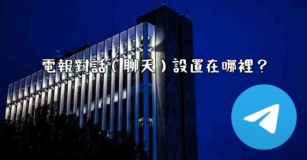 電報對話（聊天）設置在哪裡？