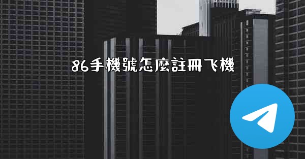 86手機號怎麼註冊飞機