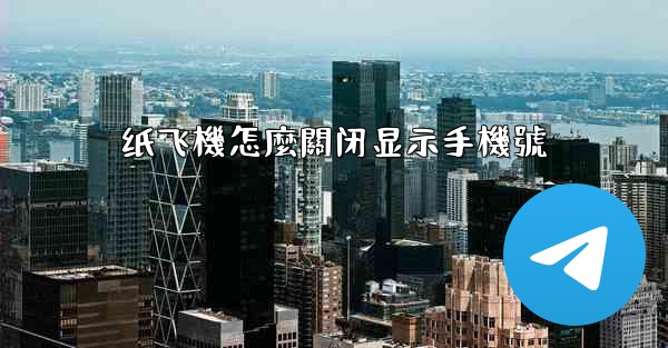 纸飞機怎麼關闭显示手機號