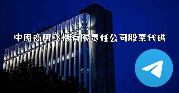 中國商用飞機有限责任公司股票代碼