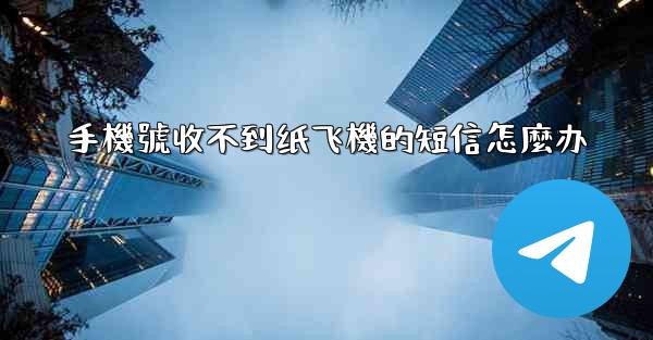 手機號收不到纸飞機的短信怎麼办