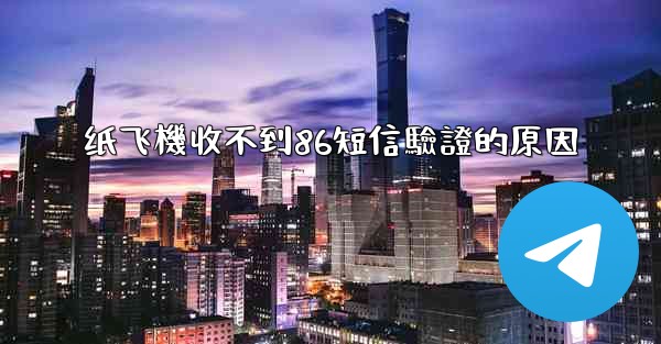 纸飞機收不到86短信驗證的原因