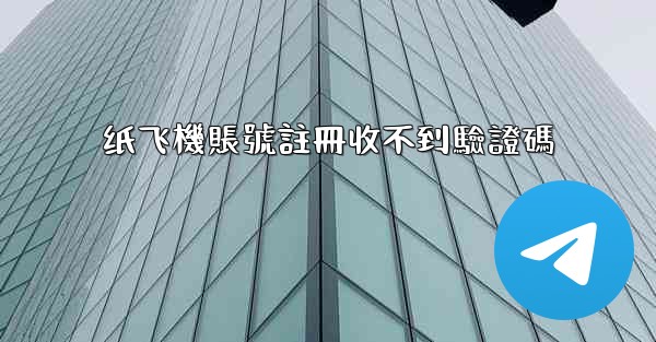 纸飞機賬號註冊收不到驗證碼