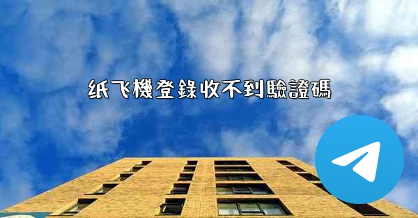 纸飞機登錄收不到驗證碼
