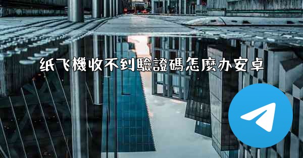 纸飞機收不到驗證碼怎麼办安卓