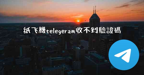 纸飞機telegeram收不到驗證碼