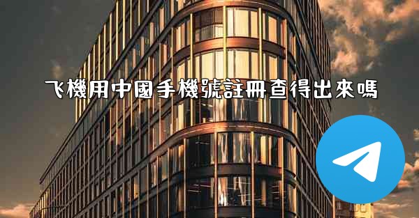 <b>飞機用中國手機號註冊查得出來嗎</b>