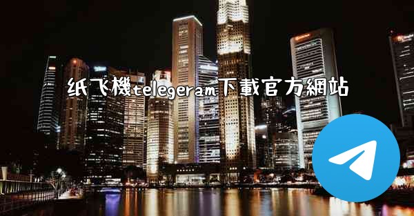 纸飞機telegeram下載官方網站