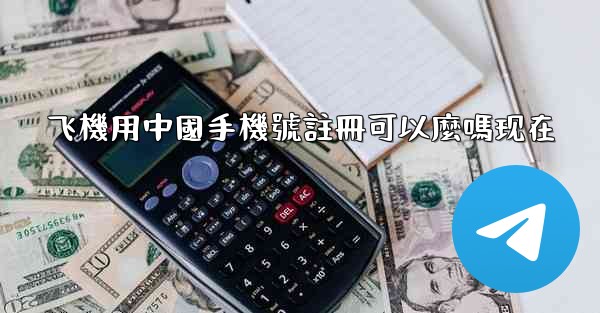飞機用中國手機號註冊可以麼嗎现在