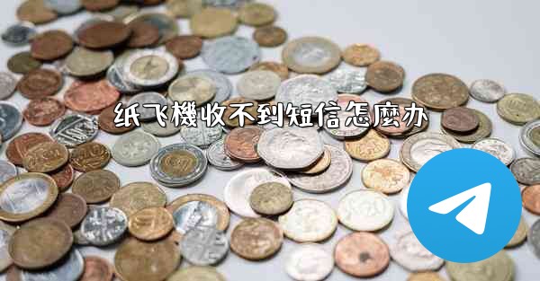 纸飞機收不到短信怎麼办