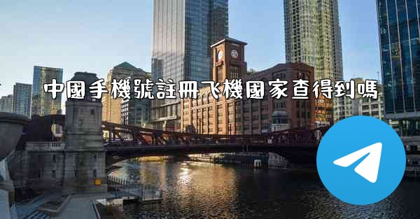 中國手機號註冊飞機國家查得到嗎
