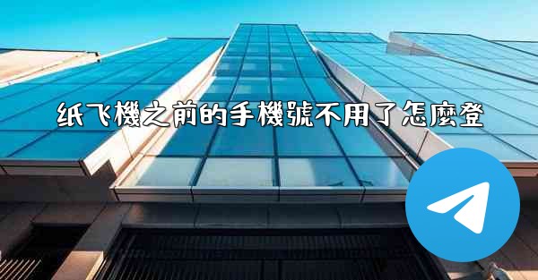纸飞機之前的手機號不用了怎麼登