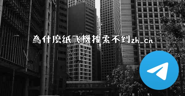 為什麼纸飞機搜索不到zh_cn
