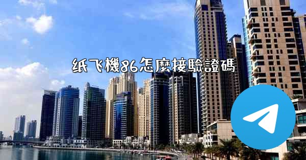 <b>纸飞機86怎麼接驗證碼</b>