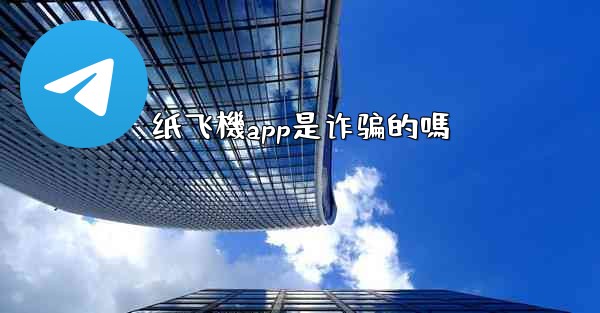 纸飞機app是诈骗的嗎