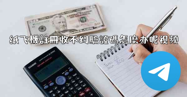 纸飞機註冊收不到驗證碼怎麼办呢视频