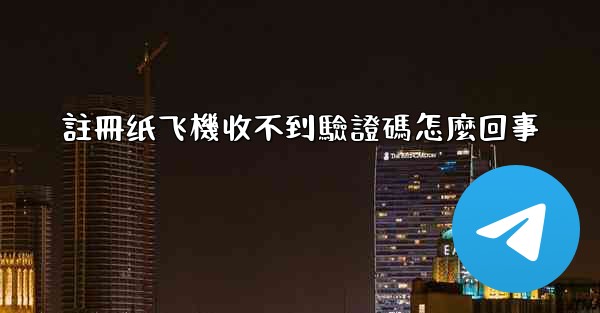 <b>註冊纸飞機收不到驗證碼怎麼回事</b>