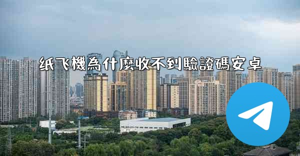 <b>纸飞機為什麼收不到驗證碼安卓</b>