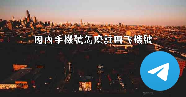 <b>國內手機號怎麼註冊飞機號</b>