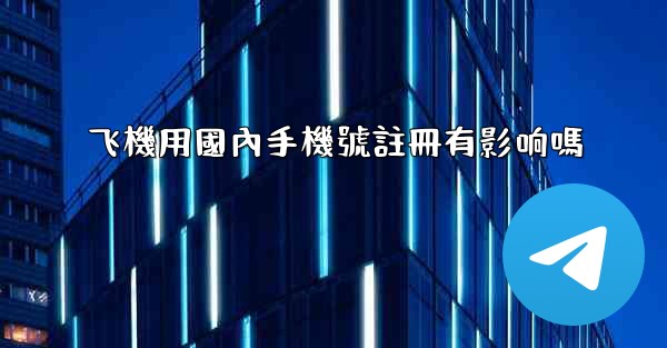 飞機用國內手機號註冊有影响嗎