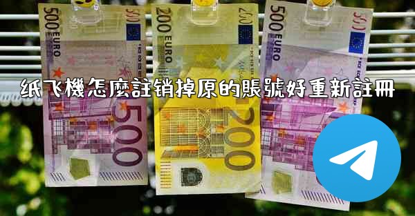 纸飞機怎麼註销掉原的賬號好重新註冊