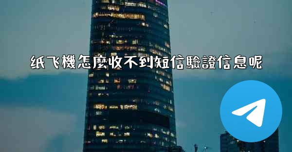 纸飞機怎麼收不到短信驗證信息呢