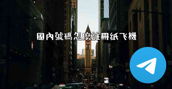 國內號碼怎麼註冊纸飞機