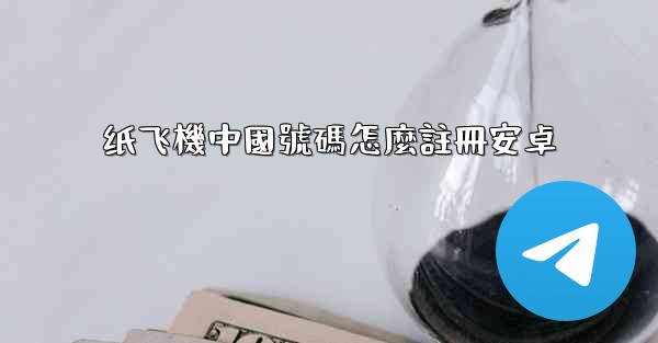 <b>纸飞機中國號碼怎麼註冊安卓</b>