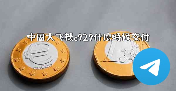 中國大飞機c929什麼時候交付