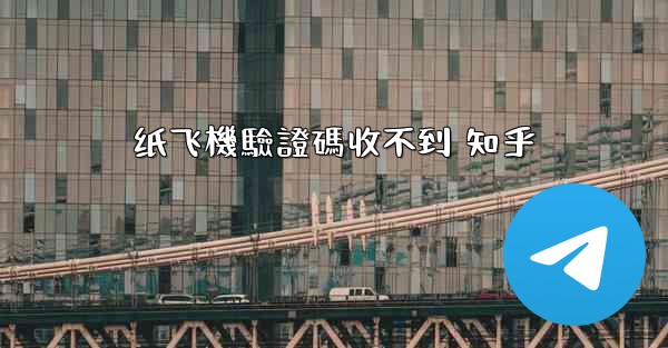 <b>纸飞機驗證碼收不到 知乎</b>
