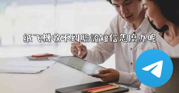 纸飞機收不到驗證短信怎麼办呢