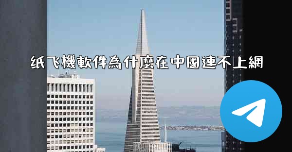 纸飞機軟件為什麼在中國連不上網