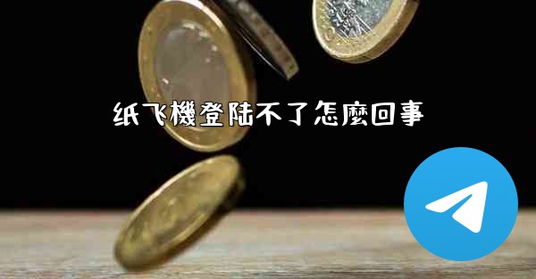 纸飞機登陆不了怎麼回事