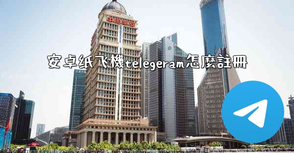 安卓纸飞機telegeram怎麼註冊