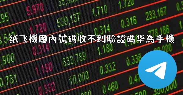 纸飞機國內號碼收不到驗證碼华為手機