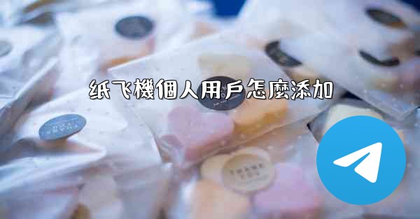 纸飞機個人用戶怎麼添加