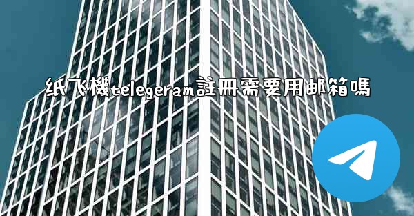 <b>纸飞機telegeram註冊需要用邮箱嗎</b>