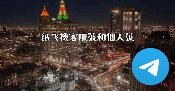 <b>纸飞機客服號和個人號</b>