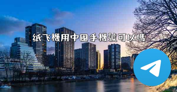 纸飞機用中國手機號可以嗎