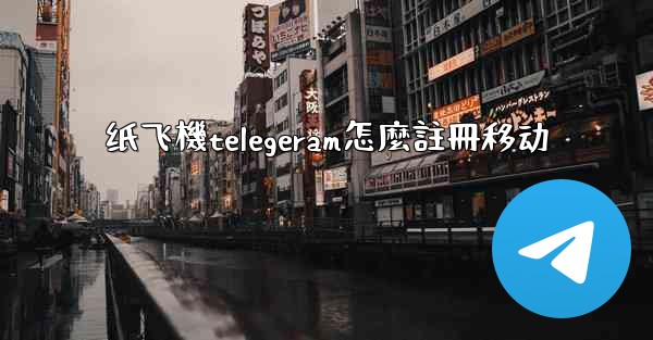 纸飞機telegeram怎麼註冊移动