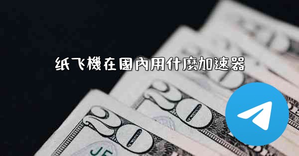 <b>纸飞機在國內用什麼加速器</b>