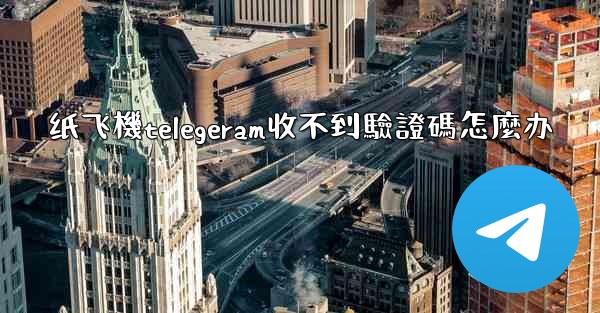 纸飞機telegeram收不到驗證碼怎麼办