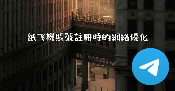 纸飞機賬號註冊時的網絡優化